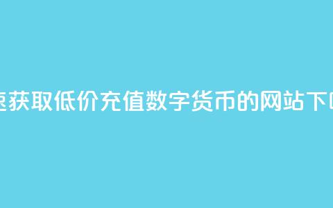 快速获取低价充值数字货币的网站 第1张 快速获取低价充值数字货币的网站 第1张