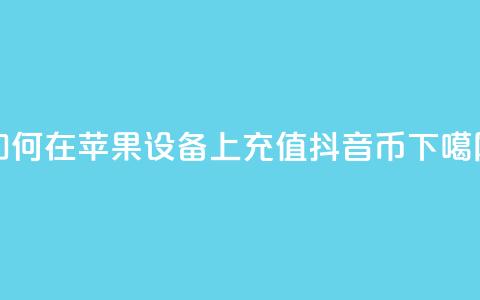 如何在苹果设备上充值抖音币? 第1张 如何在苹果设备上充值抖音币? 第1张