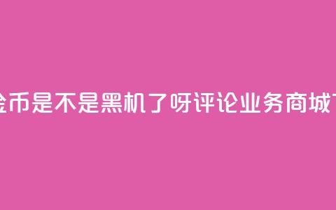 快手10金币是不是黑机了呀 - dy评论业务商城  第1张