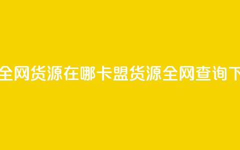 卡盟全网货源在哪(卡盟货源全网查询)  第1张