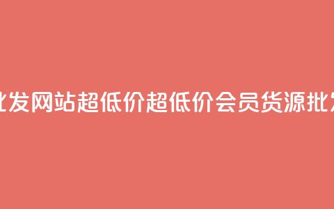 vip会员货源批发网站超低价(超低价vip会员货源批发网) 第1张 vip会员货源批发网站超低价(超低价vip会员货源批发网) 第1张