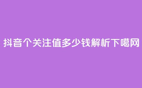 抖音500个关注值多少钱解析 第1张 抖音500个关注值多少钱解析 第1张