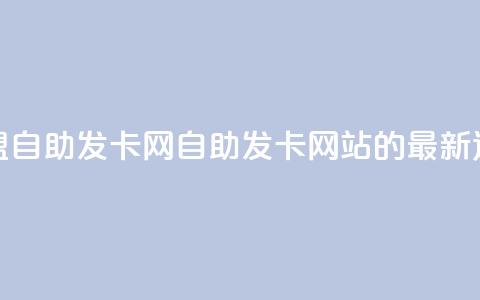 卡盟自助发卡网(自助发卡网站的最新选择)  第1张