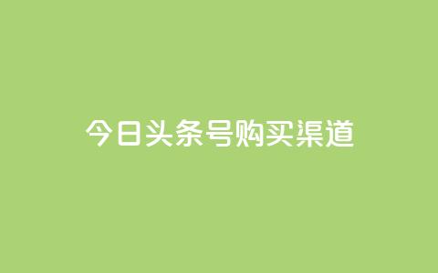 今日头条号购买渠道 - 今日头条号购买途径详解与注意事项! 第1张 今日头条号购买渠道 - 今日头条号购买途径详解与注意事项! 第1张