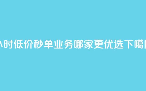 24小时低价秒单业务哪家更优选 第1张 24小时低价秒单业务哪家更优选 第1张