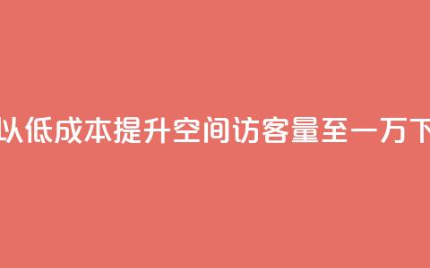 如何以低成本提升QQ空间访客量至一万 第1张 如何以低成本提升QQ空间访客量至一万 第1张