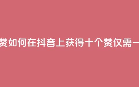 抖音一毛十赞 - 如何在抖音上获得十个赞仅需一毛钱! 第1张 抖音一毛十赞 - 如何在抖音上获得十个赞仅需一毛钱! 第1张