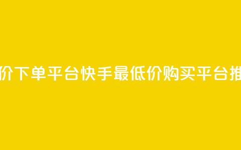 快手最低价下单平台(快手最低价购买平台推荐)  第1张