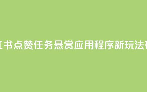 小红书点赞任务悬赏应用程序:新玩法研究 第1张 小红书点赞任务悬赏应用程序:新玩法研究 第1张