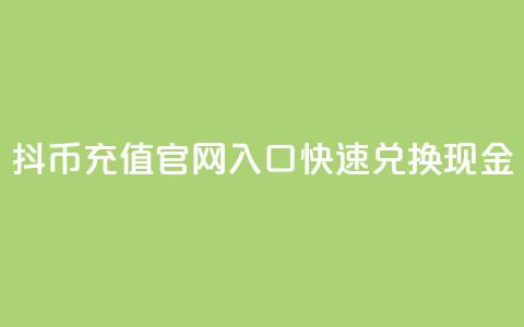 抖币充值官网入口	，快速兑换现金  第1张