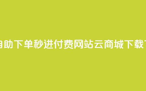 免费自助下单秒进付费网站 - 云商城APP下载  第1张 免费自助下单秒进付费网站 - 云商城APP下载  第1张