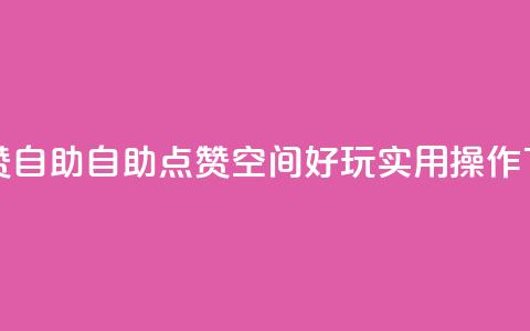 qq空间赞自助 - 自助点赞：qq空间好玩实用操作！！  第1张
