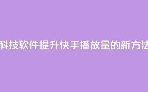 利用黑科技软件提升快手播放量的新方法  第1张 利用黑科技软件提升快手播放量的新方法  第1张