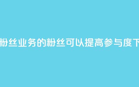 dy业务粉丝(dy业务的粉丝可以提高参与度) 第1张 dy业务粉丝(dy业务的粉丝可以提高参与度) 第1张
