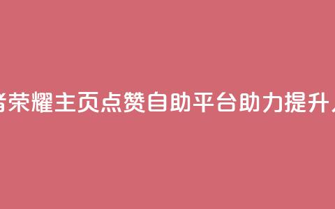 王者荣耀主页点赞自助平台助力提升人气 第1张 王者荣耀主页点赞自助平台助力提升人气 第1张