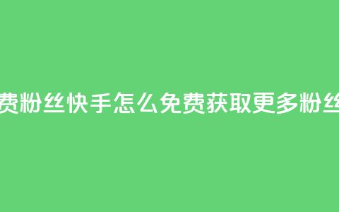 快手免费粉丝 - 快手怎么免费获取更多粉丝？!  第1张