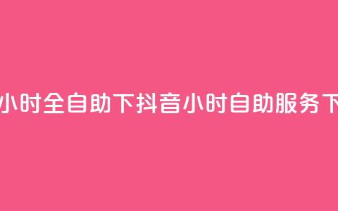 抖音24小时全自助下(抖音24小时自助服务) 第1张 抖音24小时全自助下(抖音24小时自助服务) 第1张