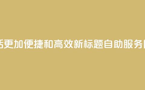 自助服务网 - 原标题：自助服务网：让你的生活更加便捷和高效！新标题：自助服务网：让生活更轻松高效，尽在一手掌握！~  第1张