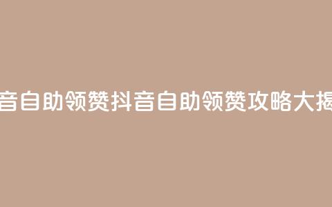 抖音自助领赞(抖音自助领赞攻略大揭秘)  第1张