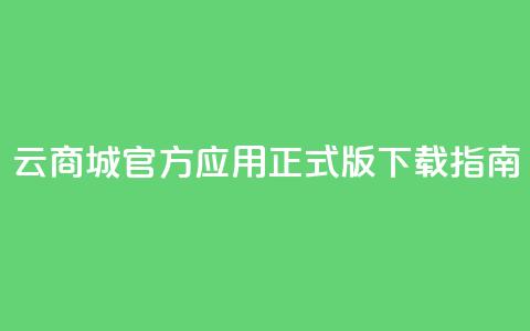 云商城官方应用正式版下载指南  第1张 云商城官方应用正式版下载指南  第1张