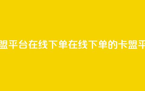 卡盟平台在线下单(在线下单的卡盟平台)  第1张