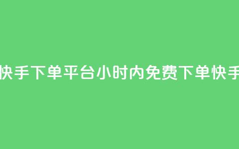 24小时免费快手下单平台(24小时内免费下单!快手购物平台)  第1张