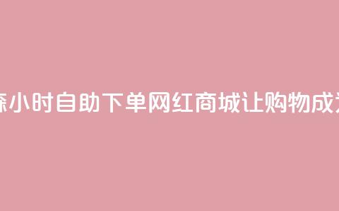 回森24小时自助下单网红商城 - 《森24小时自助下单网红商城:让购物成为生活的24小时快乐时光》~ 第1张 回森24小时自助下单网红商城 - 《森24小时自助下单网红商城:让购物成为生活的24小时快乐时光》~ 第1张