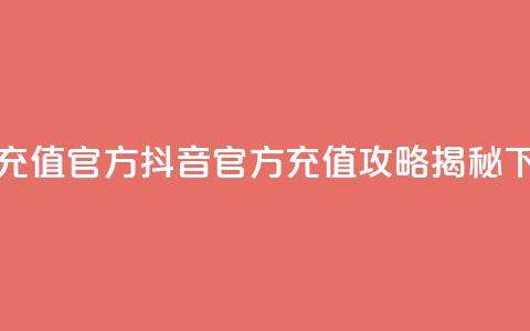 抖音充值官方 - 抖音官方充值攻略揭秘~ 第1张 抖音充值官方 - 抖音官方充值攻略揭秘~ 第1张