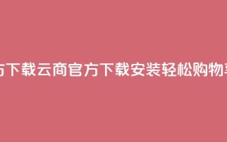 网红云商app官方下载 - 云商APP官方下载安装，轻松购物享优惠！