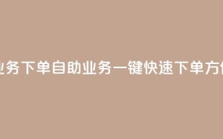 dy自助业务下单(dy自助业务一键快速下单，方便实惠)