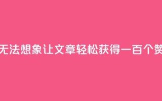 无法想象!KS0.05让文章轻松获得一百个赞