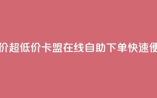 卡盟ks在线自助下单低价 - 超低价!卡盟ks在线自助下单,快速便捷,省钱又轻松!~