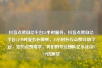 抖音点赞自助平台24小时服务,抖音点赞自助平台24小时服务在哪里,24小时在线点赞自助平台,您的点赞需求,我们的专业团队亿乐社区SUP货源站
