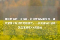 社区货源站一手货源，社区货源站超低价，建立繁荣社区经济的新模式，一手货源站引领潮流亿乐社区SUP货源站
