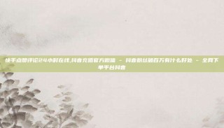 快手点赞评论24小时在线,抖音充值官方微信 - 抖音粉丝破百万有什么好处 - 全网下单平台抖音