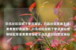 玖伍社区自助下单货源站,玖伍社区货源主站,美食爱好者福音!玖伍社区自助下单货源站带你轻松享受美食体验亿乐社区低价自营货源站
