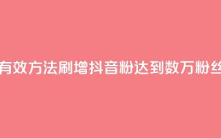 刷抖音粉 - 如何通过有效方法刷增抖音粉?达到数万粉丝的简单技巧!~