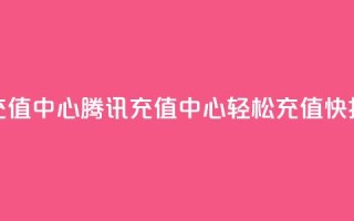 qq腾讯充值中心(腾讯QQ充值中心：轻松充值快捷省钱)