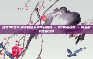 秒赞QQ空间,快手低价下单平台链接 - QQ快速点赞 - 闲鱼刷我想要软件
