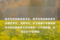 快手在线自助业务平台，快手在线自助业务平台微信支付，当然可以。以下是基于关键词快手在线自助业务平台生成的一个不同标题，亿乐社区SUP货源站