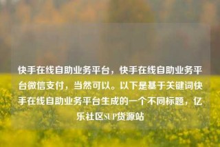 快手在线自助业务平台，快手在线自助业务平台微信支付，当然可以。以下是基于关键词快手在线自助业务平台生成的一个不同标题，亿乐社区SUP货源站
