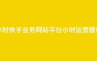 快手业务网站平台24小时 - 快手业务网站平台24小时运营，提供全天候服务。