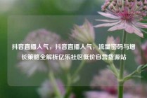 抖音直播人气，抖音直播人气，流量密码与增长策略全解析亿乐社区低价自营货源站