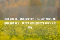 联通流量卡，联通流量卡19元200g官方办理，中国联通流量卡，便捷生活新选择亿乐社区SUP货源站