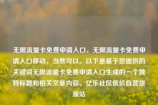 无限流量卡免费申请入口,无限流量卡免费申请入口移动,当然可以。以下是基于您提供的关键词无限流量卡免费申请入口生成的一个独特标题和相关文章内容。亿乐社区低价自营货源站