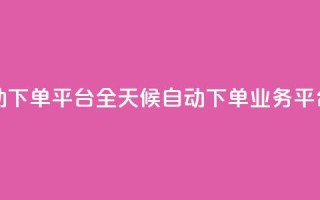 qq24小时业务自动下单平台 - QQ全天候自动下单业务平台揭秘！