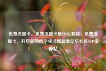 免费流量卡，免费流量卡是什么套路，免费流量卡，开启您的数字生活新篇章亿乐社区SUP货源站