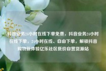 抖音业务24小时在线下单免费,抖音业务24小时在线下单,24小时在线、自由下单,解锁抖音购物新体验亿乐社区低价自营货源站