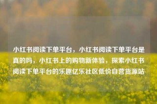 小红书阅读下单平台,小红书阅读下单平台是真的吗,小红书上的购物新体验,探索小红书阅读下单平台的乐趣亿乐社区低价自营货源站