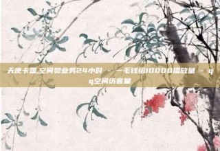 天使卡盟,空间赞业务24小时 - 一毛钱给10000播放量 - qq空间访客量